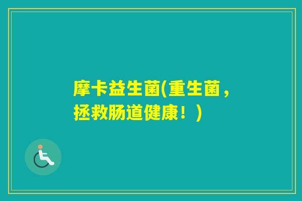 摩卡益生菌(重生菌，拯救肠道健康！)