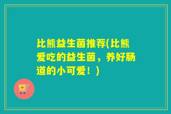 比熊益生菌推荐(比熊爱吃的益生菌，养好肠道的小可爱！)