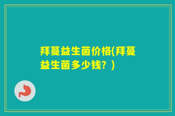拜蔓益生菌价格(拜蔓益生菌多少钱?) 拜蔓益生菌价格(拜蔓益生菌多少钱?)
