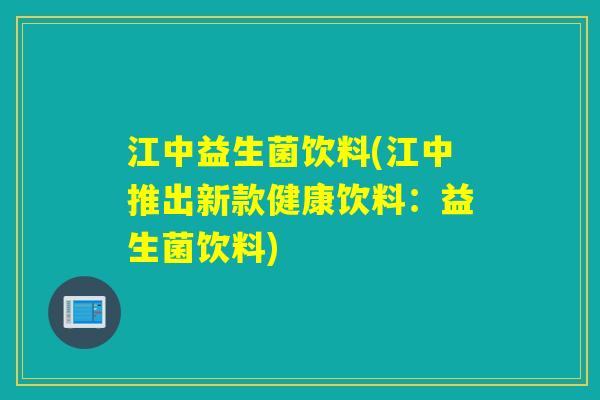 江中益生菌饮料(江中推出新款健康饮料:益生菌饮料) 江中益生菌饮料(江中推出新款健康饮料:益生菌饮料)