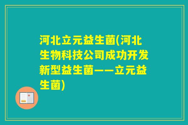 河北立元益生菌(河北生物科技公司成功开发新型益生菌——立元益生菌) 河北立元益生菌(河北生物科技公司成功开发新型益生菌——立元益生菌)