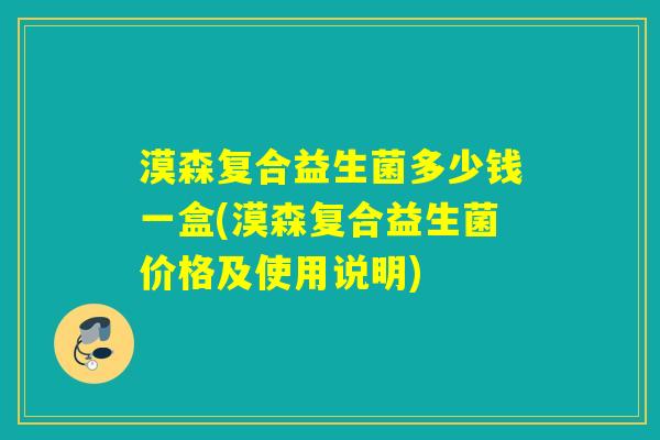 漠森复合益生菌多少钱一盒(漠森复合益生菌价格及使用说明) 漠森复合益生菌多少钱一盒(漠森复合益生菌价格及使用说明)