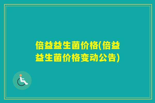 倍益益生菌价格(倍益益生菌价格变动公告) 倍益益生菌价格(倍益益生菌价格变动公告)