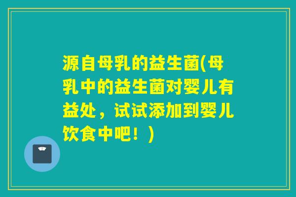 源自母乳的益生菌(母乳中的益生菌对婴儿有益处，试试添加到婴儿饮食中吧！)