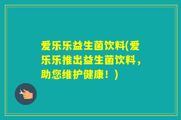 爱乐乐益生菌饮料(爱乐乐推出益生菌饮料，助您维护健康！)