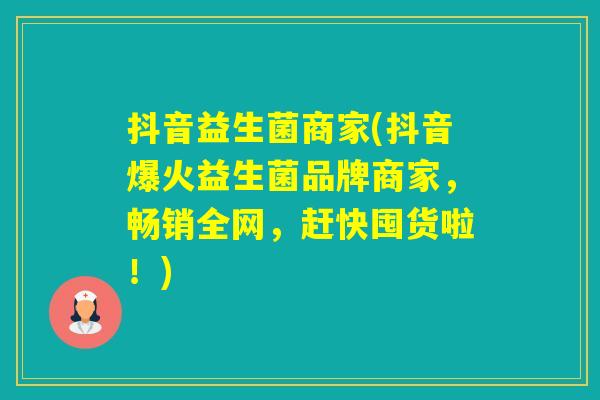 抖音益生菌商家(抖音爆火益生菌品牌商家,畅销全网,赶快囤货啦!) 抖音益生菌商家(抖音爆火益生菌品牌商家,畅销全网,赶快囤货啦!)