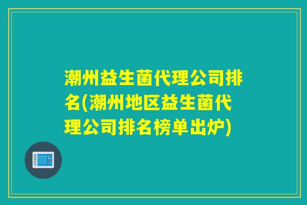 潮州益生菌代理公司排名(潮州地区益生菌代理公司排名榜单出炉)