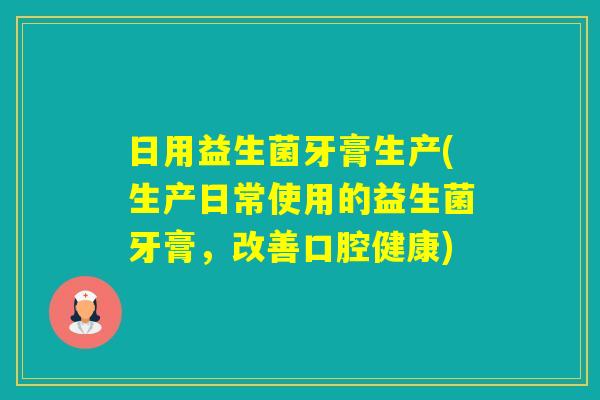 日用益生菌牙膏生产(生产日常使用的益生菌牙膏,改善口腔健康) 日用益生菌牙膏生产(生产日常使用的益生菌牙膏,改善口腔健康)