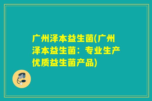 广州泽本益生菌(广州泽本益生菌：专业生产优质益生菌产品)