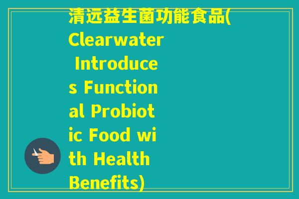 清远益生菌功能食品(Clearwater Introduces Functional Probiotic Food with Health Benefits)