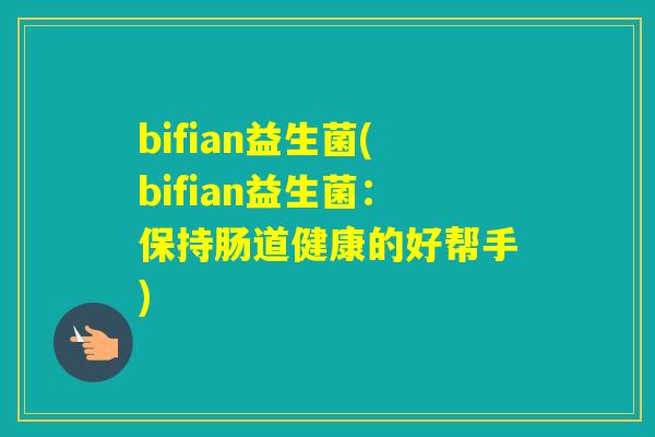 bifian益生菌(bifian益生菌：保持肠道健康的好帮手)