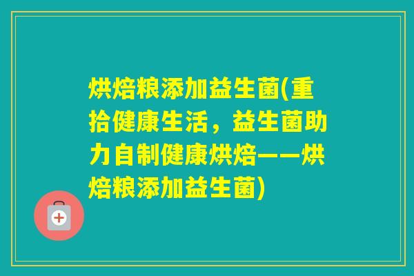 烘焙粮添加益生菌(重拾健康生活,益生菌助力自制健康烘焙——烘焙粮添加益生菌) 烘焙粮添加益生菌(重拾健康生活,益生菌助力自制健康烘焙——烘焙粮添加益生菌)