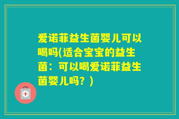爱诺菲益生菌婴儿可以喝吗(适合宝宝的益生菌:可以喝爱诺菲益生菌婴儿吗?) 爱诺菲益生菌婴儿可以喝吗(适合宝宝的益生菌:可以喝爱诺菲益生菌婴儿吗?)