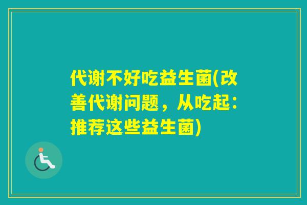 代谢不好吃益生菌(改善代谢问题,从吃起:推荐这些益生菌) 代谢不好吃益生菌(改善代谢问题,从吃起:推荐这些益生菌)