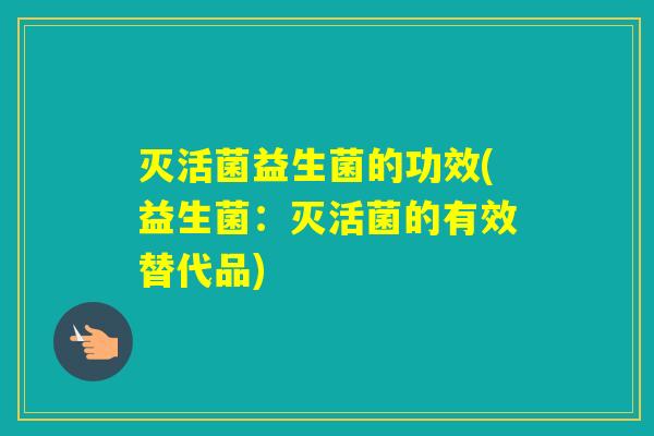 灭活菌益生菌的功效(益生菌：灭活菌的有效替代品)