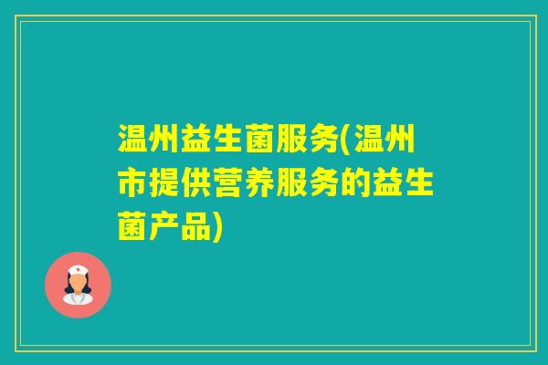 温州益生菌服务(温州市提供营养服务的益生菌产品)