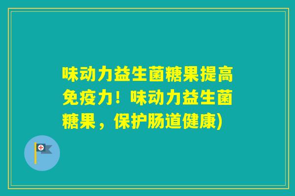 味动力益生菌糖果提高力!味动力益生菌糖果,保护肠道健康) 味动力益生菌糖果提高力!味动力益生菌糖果,保护肠道健康)