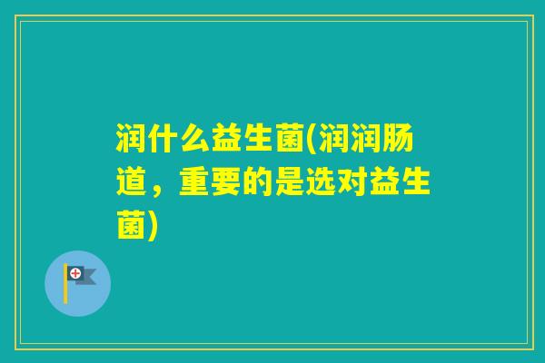 润什么益生菌(润润肠道，重要的是选对益生菌)