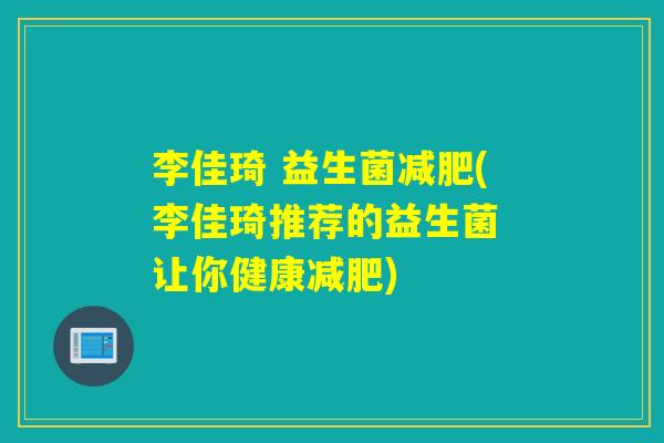 李佳琦 益生菌(李佳琦推荐的益生菌 让你健康) 李佳琦 益生菌(李佳琦推荐的益生菌 让你健康)