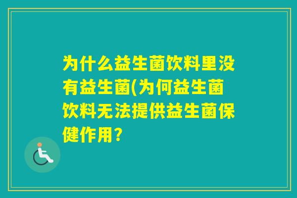 为什么益生菌饮料里没有益生菌(为何益生菌饮料无法提供益生菌保健作用？