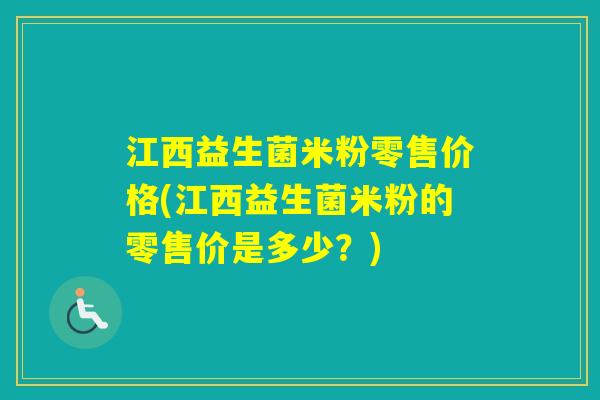 江西益生菌米粉零售价格(江西益生菌米粉的零售价是多少？)