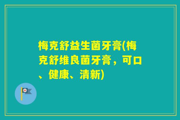 梅克舒益生菌牙膏(梅克舒维良菌牙膏，可口、健康、清新)
