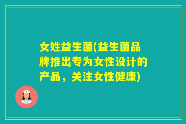 女姓益生菌(益生菌品牌推出专为女性设计的产品，关注女性健康)