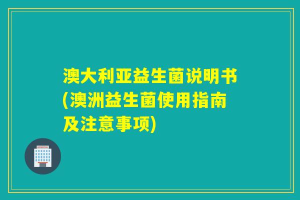 澳大利亚益生菌说明书(澳洲益生菌使用指南及注意事项) 澳大利亚益生菌说明书(澳洲益生菌使用指南及注意事项)