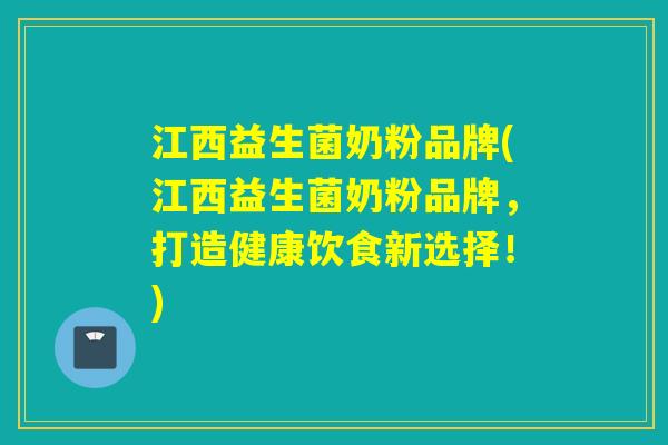 江西益生菌奶粉品牌(江西益生菌奶粉品牌,打造健康饮食新选择!) 江西益生菌奶粉品牌(江西益生菌奶粉品牌,打造健康饮食新选择!)