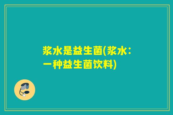 浆水是益生菌(浆水:一种益生菌饮料) 浆水是益生菌(浆水:一种益生菌饮料)