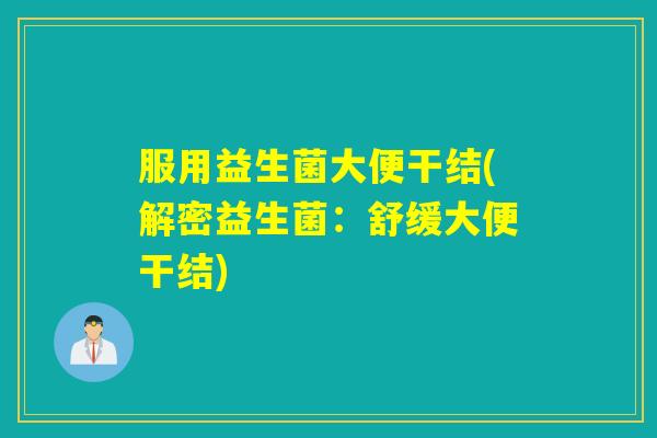 服用益生菌大便干结(解密益生菌：舒缓大便干结)