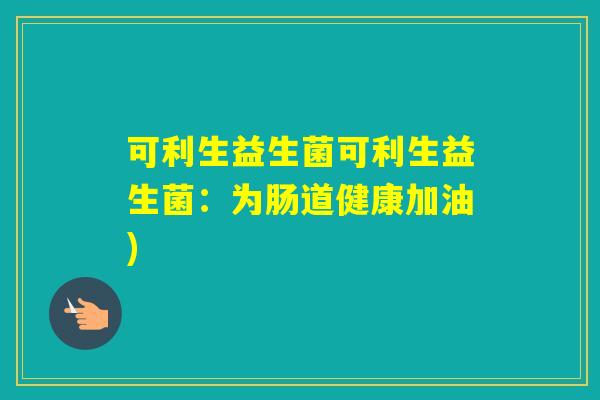 可利生益生菌可利生益生菌：为肠道健康加油)