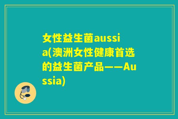 女性益生菌aussia(澳洲女性健康首选的益生菌产品——Aussia) 女性益生菌aussia(澳洲女性健康首选的益生菌产品——Aussia)