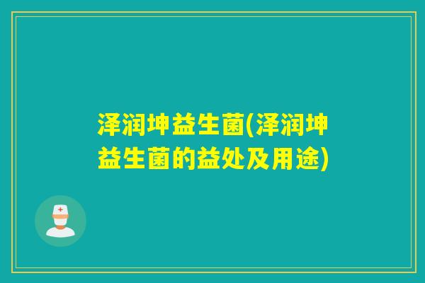 泽润坤益生菌(泽润坤益生菌的益处及用途)