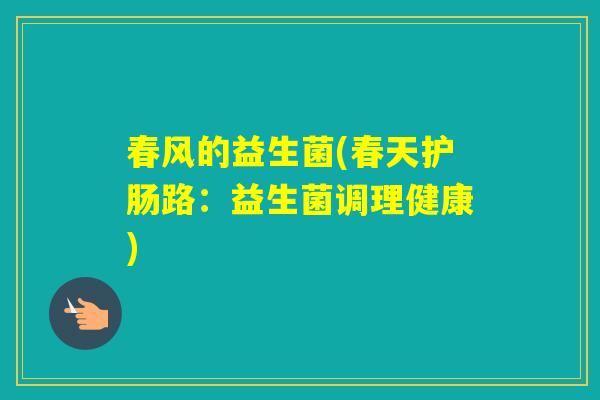 春风的益生菌(春天护肠路:益生菌调理健康) 春风的益生菌(春天护肠路:益生菌调理健康)