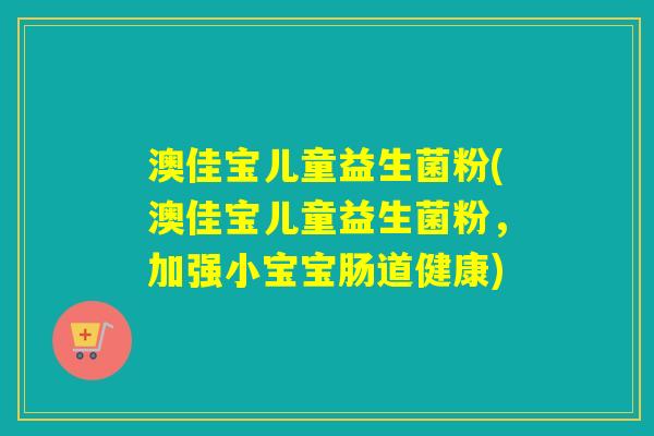 澳佳宝儿童益生菌粉(澳佳宝儿童益生菌粉,加强小宝宝肠道健康) 澳佳宝儿童益生菌粉(澳佳宝儿童益生菌粉,加强小宝宝肠道健康)