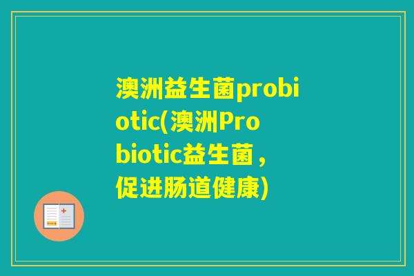 澳洲益生菌probiotic(澳洲Probiotic益生菌,促进肠道健康) 澳洲益生菌probiotic(澳洲Probiotic益生菌,促进肠道健康)