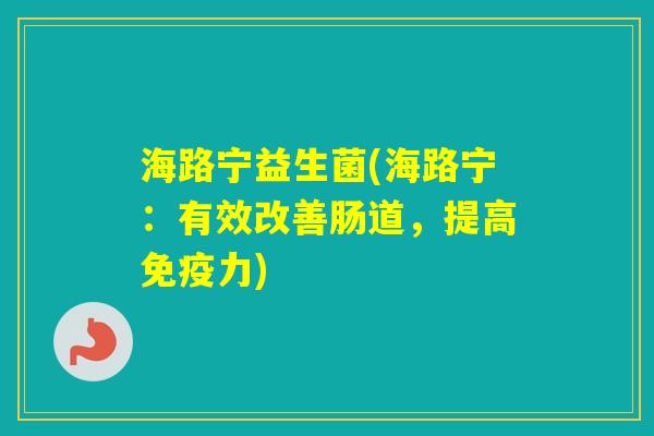 海路宁益生菌(海路宁:有效改善肠道,提高力) 海路宁益生菌(海路宁:有效改善肠道,提高力)
