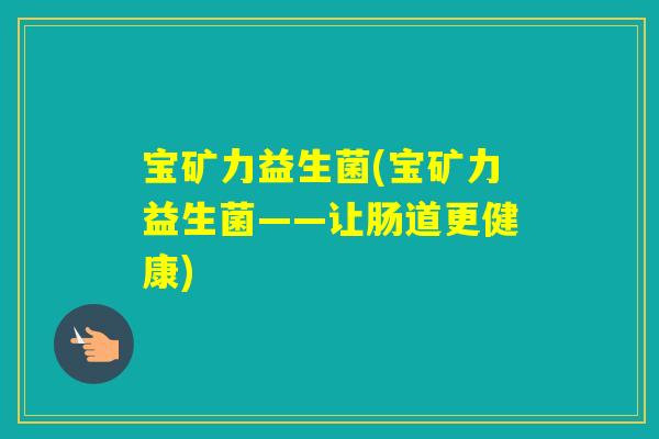 宝矿力益生菌(宝矿力益生菌——让肠道更健康) 宝矿力益生菌(宝矿力益生菌——让肠道更健康)