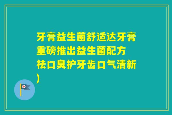 牙膏益生菌舒适达牙膏重磅推出益生菌配方 祛护牙齿口气清新) 牙膏益生菌舒适达牙膏重磅推出益生菌配方 祛护牙齿口气清新)