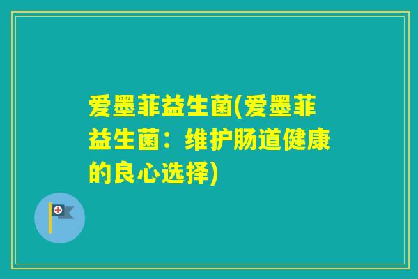 爱墨菲益生菌(爱墨菲益生菌：维护肠道健康的良心选择)