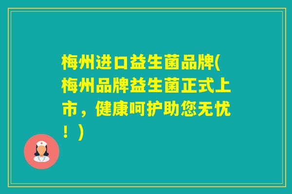 梅州进口益生菌品牌(梅州品牌益生菌正式上市，健康呵护助您无忧！)