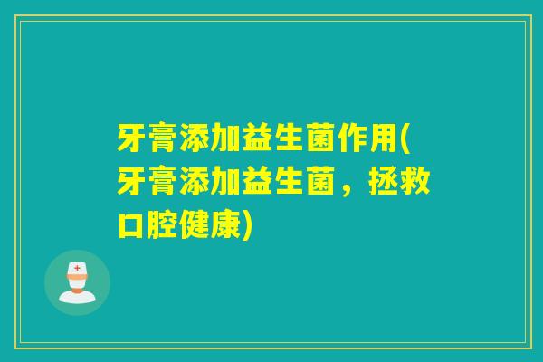 牙膏添加益生菌作用(牙膏添加益生菌，拯救口腔健康)
