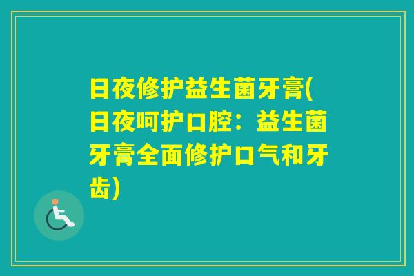 日夜修护益生菌牙膏(日夜呵护口腔:益生菌牙膏全面修护口气和牙齿) 日夜修护益生菌牙膏(日夜呵护口腔:益生菌牙膏全面修护口气和牙齿)