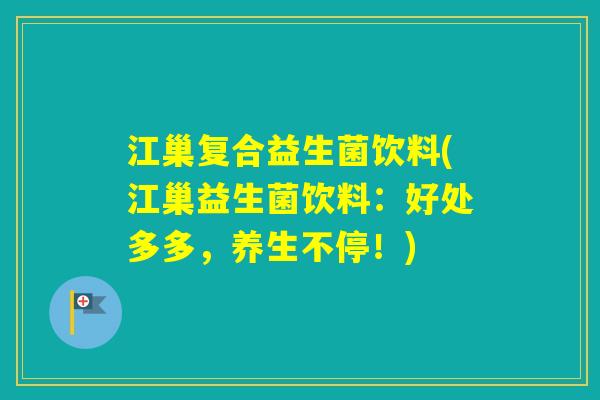 江巢复合益生菌饮料(江巢益生菌饮料：好处多多，养生不停！)