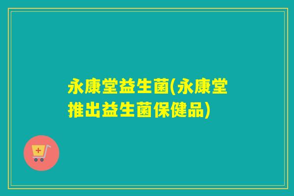 永康堂益生菌(永康堂推出益生菌保健品)