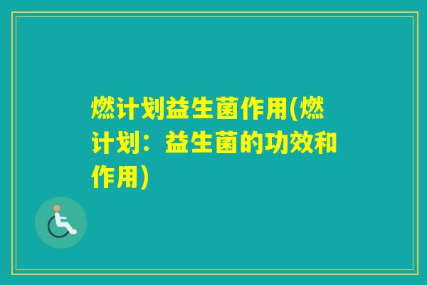 燃计划益生菌作用(燃计划：益生菌的功效和作用)