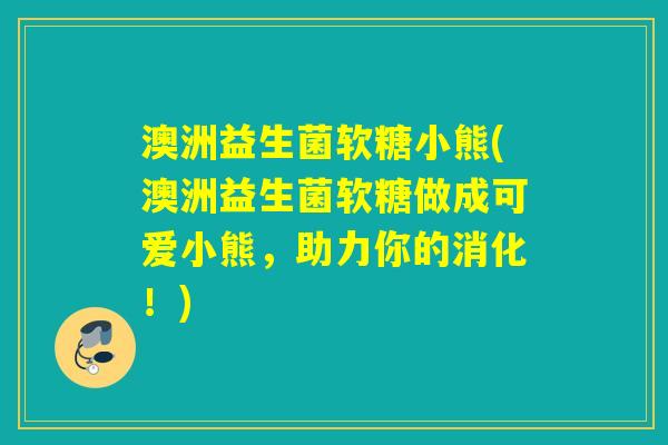 澳洲益生菌软糖小熊(澳洲益生菌软糖做成可爱小熊,助力你的消化!) 澳洲益生菌软糖小熊(澳洲益生菌软糖做成可爱小熊,助力你的消化!)