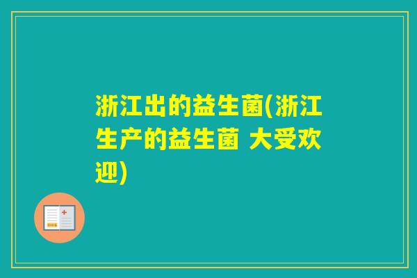 浙江出的益生菌(浙江生产的益生菌 大受欢迎)
