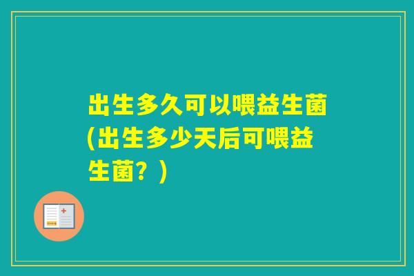 出生多久可以喂益生菌(出生多少天后可喂益生菌？)
